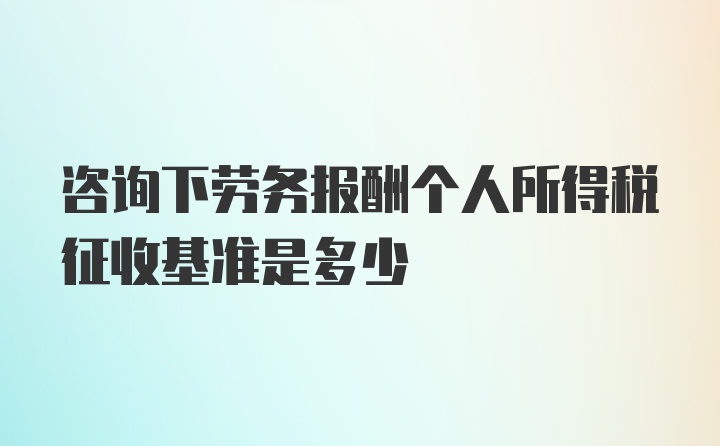 咨询下劳务报酬个人所得税征收基准是多少