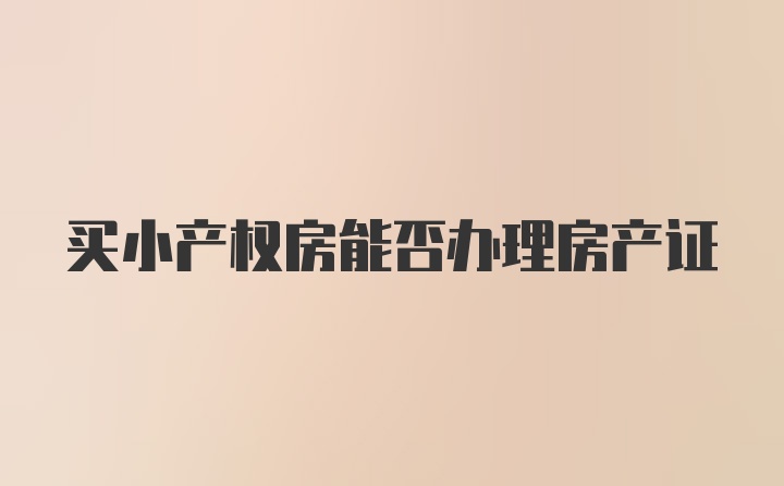 买小产权房能否办理房产证