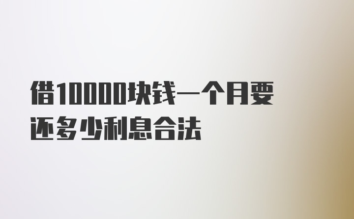 借10000块钱一个月要还多少利息合法