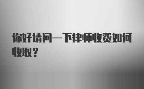 你好请问一下律师收费如何收取？