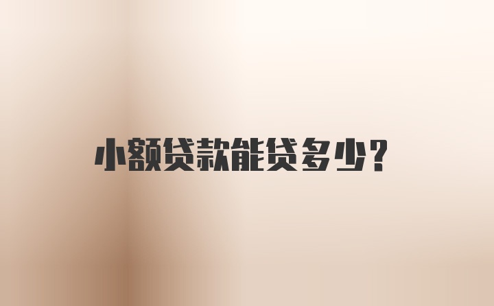 小额贷款能贷多少？