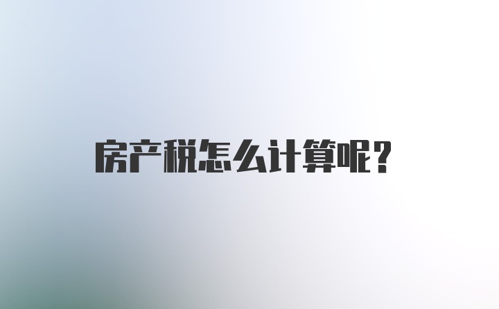 房产税怎么计算呢？