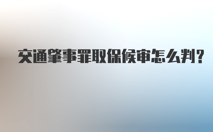 交通肇事罪取保候审怎么判？