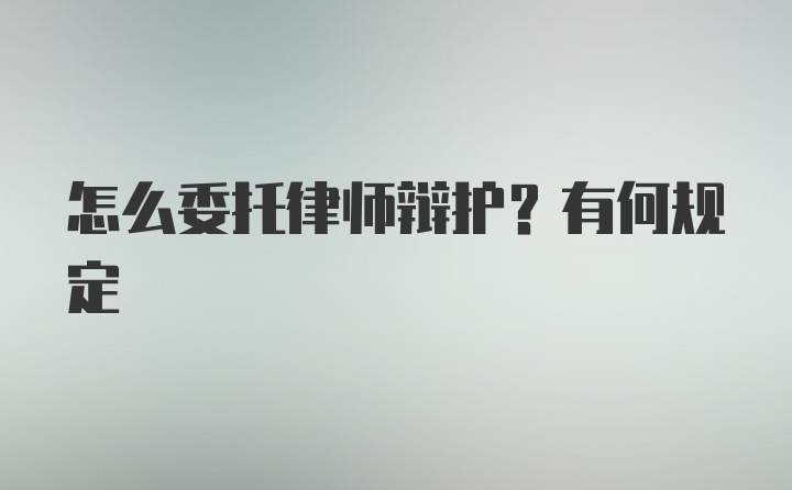 怎么委托律师辩护？有何规定