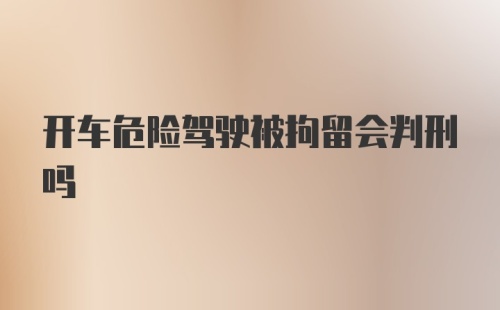 开车危险驾驶被拘留会判刑吗