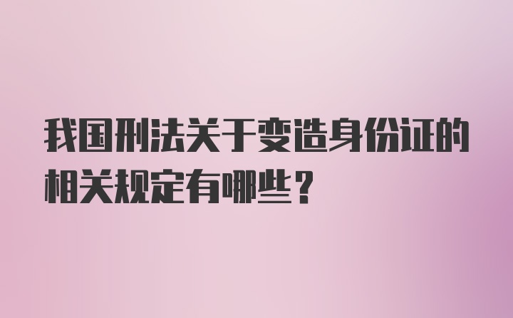 我国刑法关于变造身份证的相关规定有哪些？