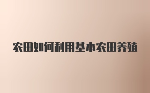 农田如何利用基本农田养殖