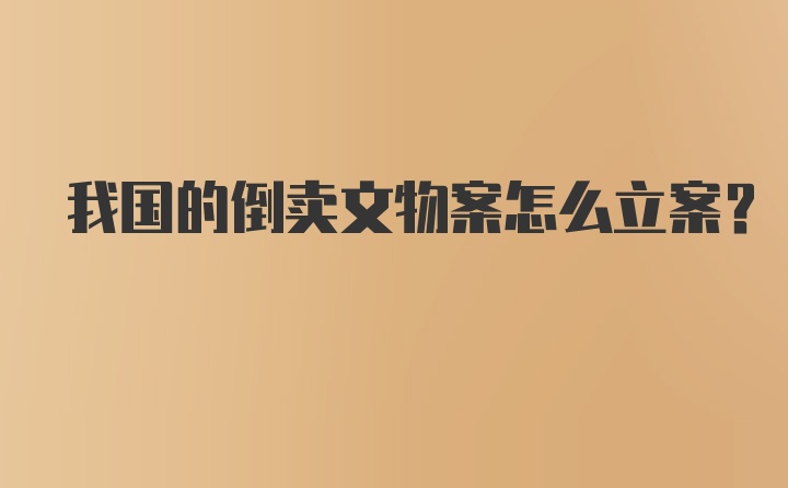 我国的倒卖文物案怎么立案？