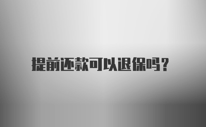 提前还款可以退保吗？