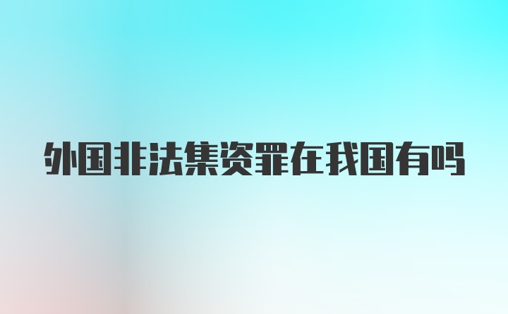 外国非法集资罪在我国有吗