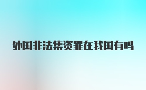 外国非法集资罪在我国有吗