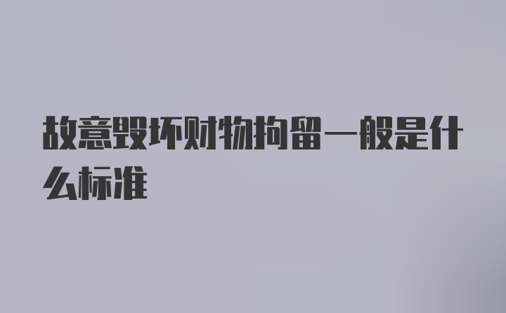 故意毁坏财物拘留一般是什么标准