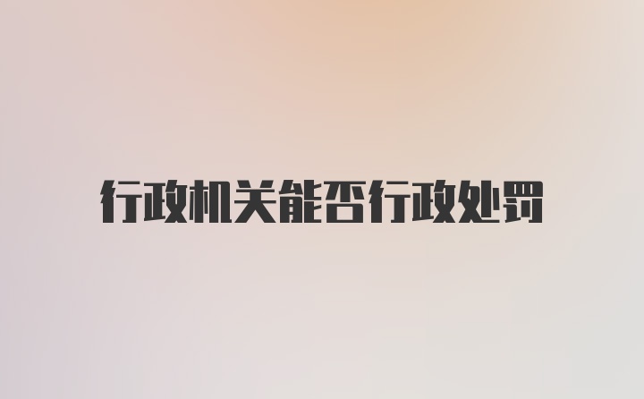 行政机关能否行政处罚