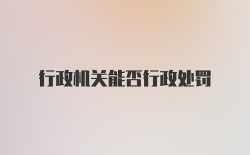 行政机关能否行政处罚