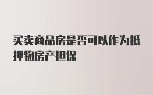 买卖商品房是否可以作为抵押物房产担保