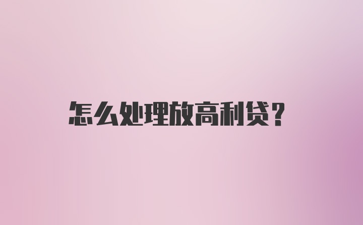 怎么处理放高利贷？