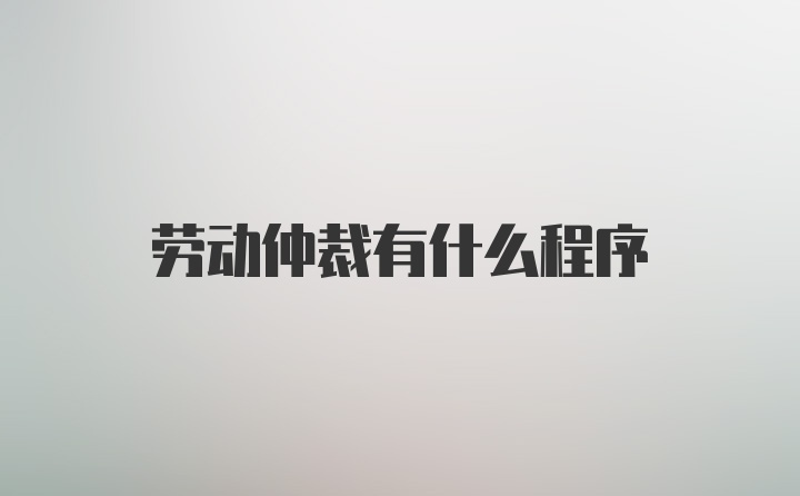 劳动仲裁有什么程序