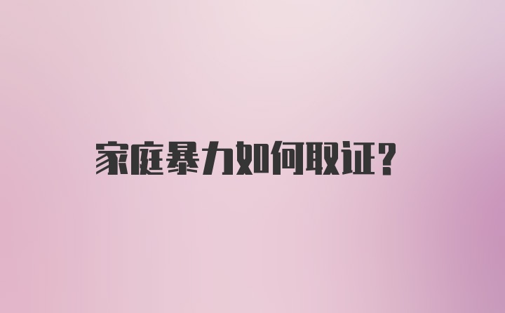 家庭暴力如何取证？