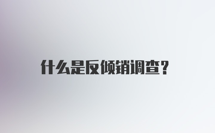 什么是反倾销调查?