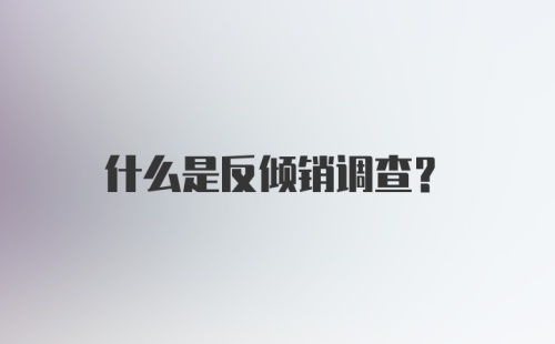 什么是反倾销调查?