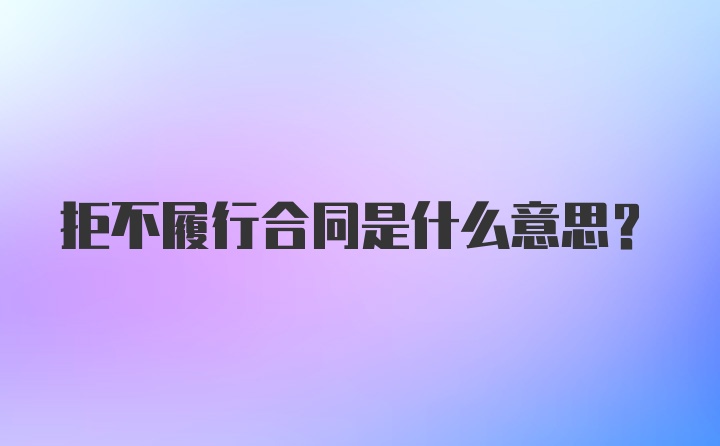 拒不履行合同是什么意思？