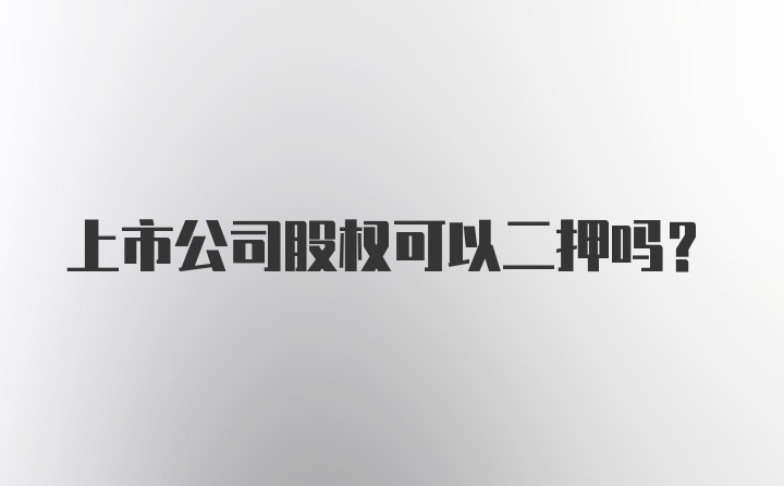 上市公司股权可以二押吗？