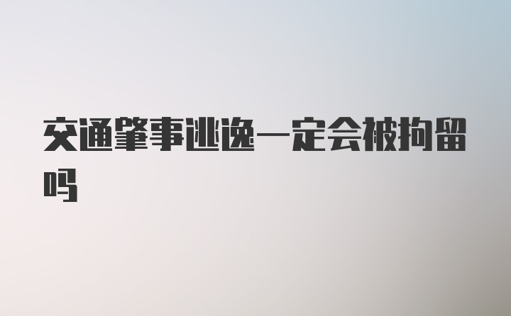 交通肇事逃逸一定会被拘留吗