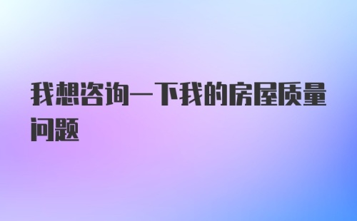 我想咨询一下我的房屋质量问题