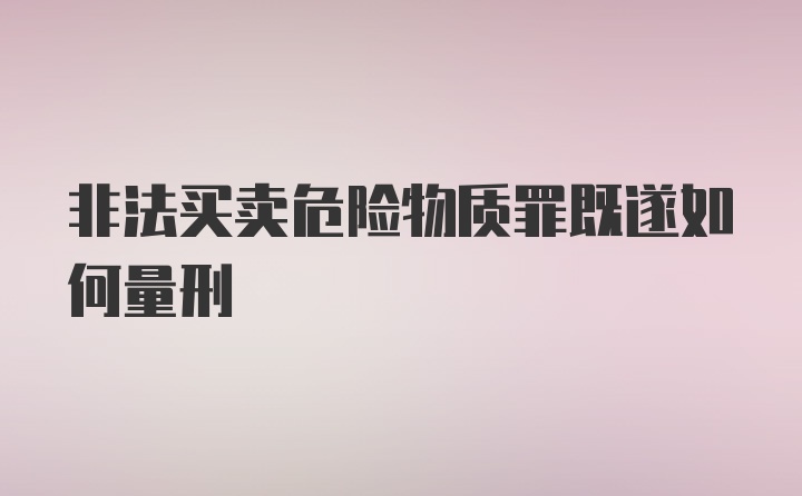 非法买卖危险物质罪既遂如何量刑