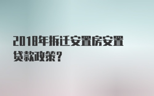 2018年拆迁安置房安置贷款政策?