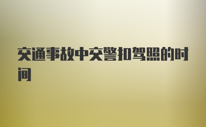 交通事故中交警扣驾照的时间