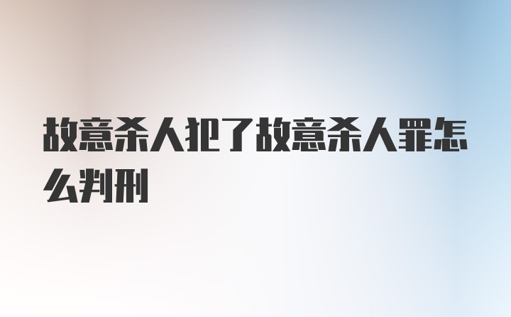 故意杀人犯了故意杀人罪怎么判刑