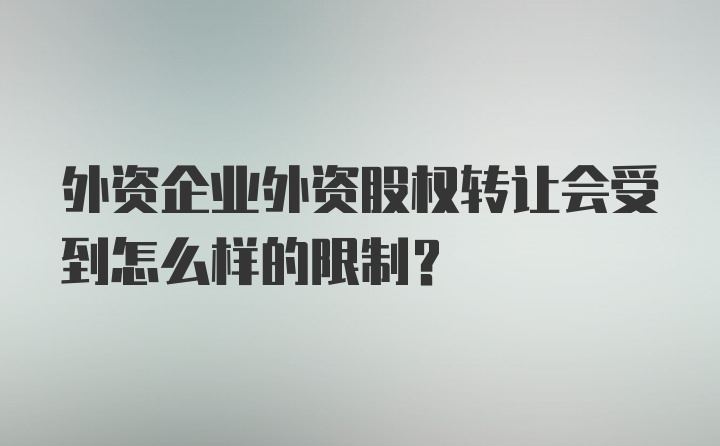 外资企业外资股权转让会受到怎么样的限制？