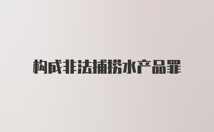 构成非法捕捞水产品罪