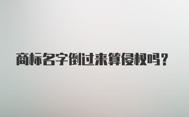 商标名字倒过来算侵权吗?