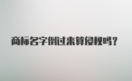 商标名字倒过来算侵权吗?