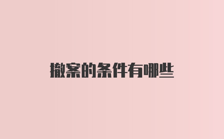 撤案的条件有哪些