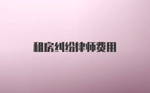 租房纠纷律师费用