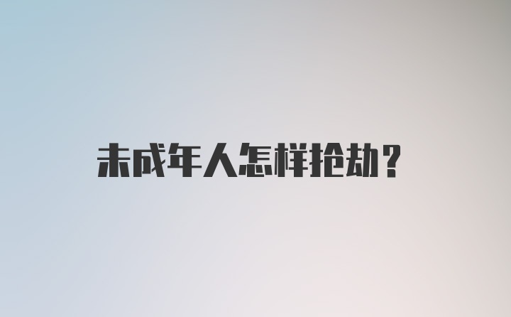 未成年人怎样抢劫？