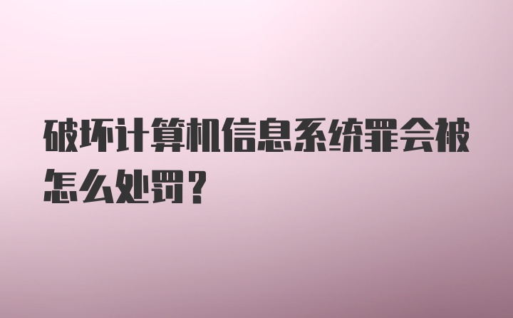 破坏计算机信息系统罪会被怎么处罚？