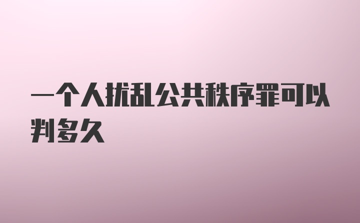 一个人扰乱公共秩序罪可以判多久