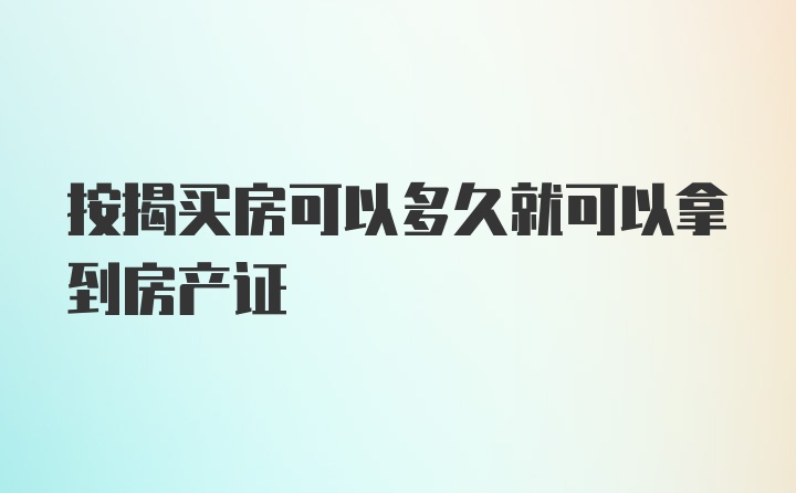 按揭买房可以多久就可以拿到房产证