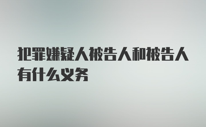 犯罪嫌疑人被告人和被告人有什么义务