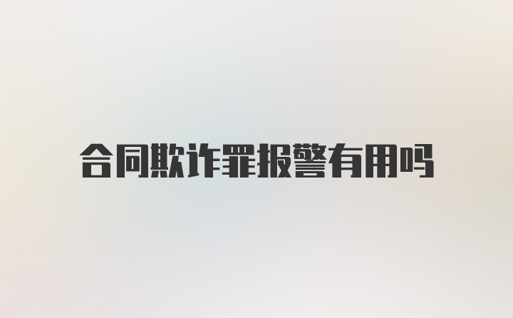 合同欺诈罪报警有用吗