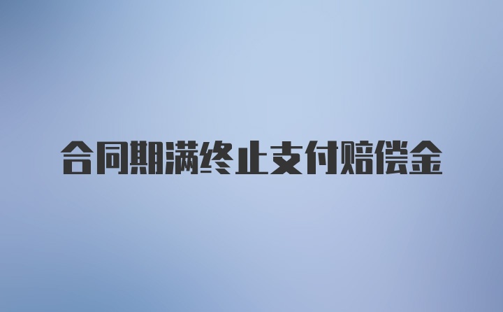 合同期满终止支付赔偿金