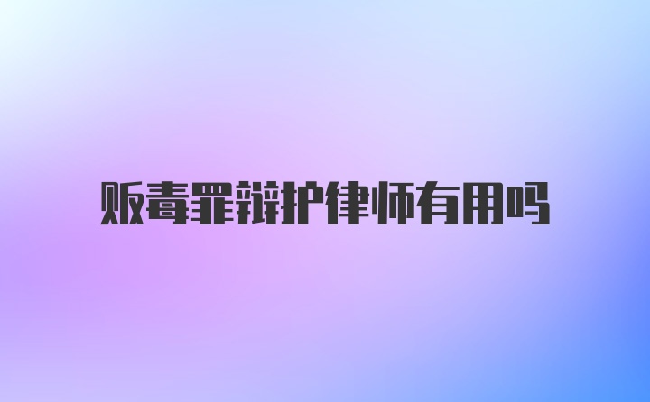 贩毒罪辩护律师有用吗