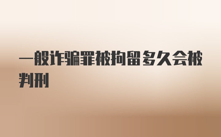 一般诈骗罪被拘留多久会被判刑