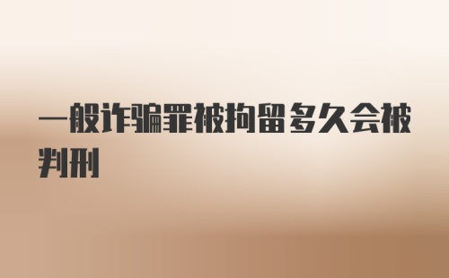 一般诈骗罪被拘留多久会被判刑