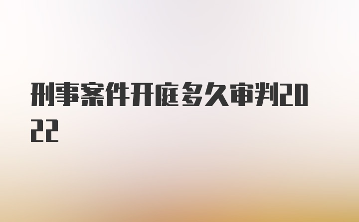 刑事案件开庭多久审判2022