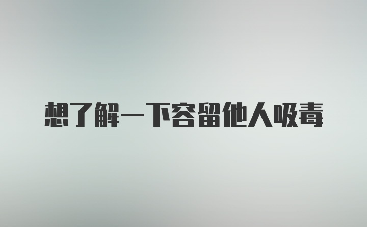 想了解一下容留他人吸毒